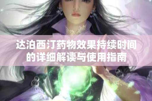 達(dá)泊西汀藥物效果持續(xù)時(shí)間的詳細(xì)解讀與使用指南