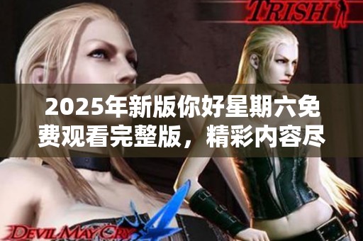 2025年新版你好星期六免費觀看完整版，精彩內(nèi)容盡在掌握之中