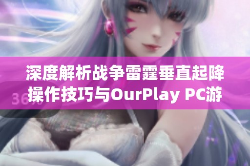 深度解析戰(zhàn)爭(zhēng)雷霆垂直起降操作技巧與OurPlay PC游戲加速器優(yōu)勢(shì) 深度解析戰(zhàn)爭(zhēng)雷霆垂直起降操作技巧與OurPlay PC游戲加速器優(yōu)勢(shì)