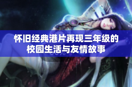 懷舊經(jīng)典港片再現(xiàn)三年級的校園生活與友情故事