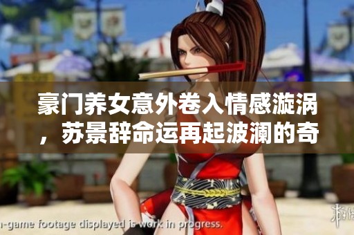 豪門養(yǎng)女意外卷入情感漩渦，蘇景辭命運(yùn)再起波瀾的奇幻旅程