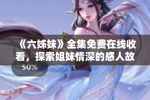 《六姊妹》全集免費(fèi)在線收看，探索姐妹情深的感人故事與精彩劇情