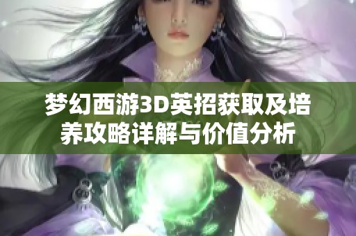 夢幻西游3D英招獲取及培養(yǎng)攻略詳解與價值分析