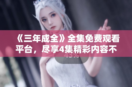 《三年成全》全集免費觀看平臺，盡享4集精彩內容不容錯過