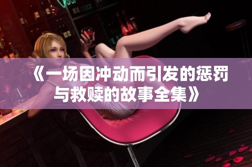 《一場因沖動(dòng)而引發(fā)的懲罰與救贖的故事全集》