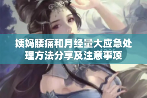 姨媽腰痛和月經(jīng)量大應(yīng)急處理方法分享及注意事項