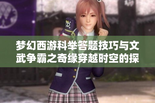夢幻西游科舉答題技巧與文武爭霸之奇緣穿越時空的探索與體驗