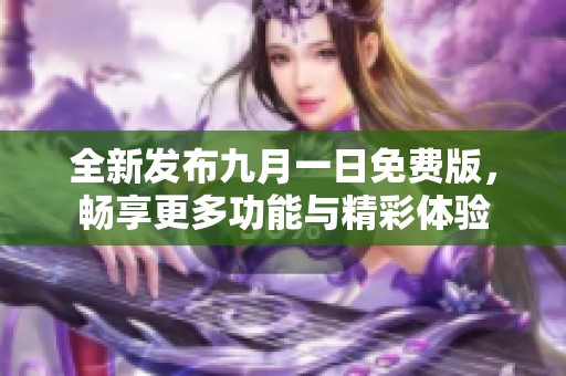 全新發(fā)布九月一日免費(fèi)版，暢享更多功能與精彩體驗(yàn)