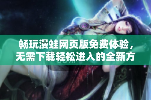 暢玩漫蛙網(wǎng)頁版免費(fèi)體驗(yàn)，無需下載輕松進(jìn)入的全新方式