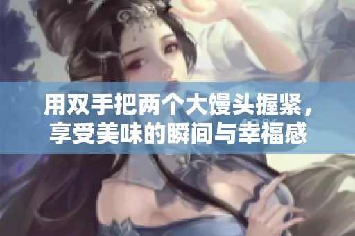 用雙手把兩個大饅頭握緊，享受美味的瞬間與幸福感