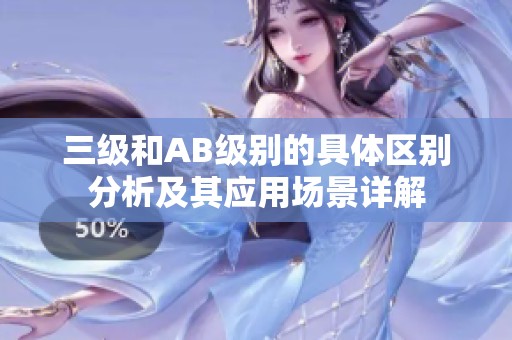 三級和AB級別的具體區(qū)別分析及其應(yīng)用場景詳解