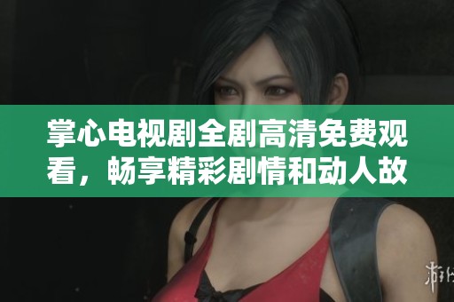 掌心電視劇全劇高清免費觀看，暢享精彩劇情和動人故事