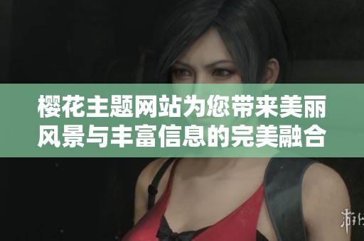 櫻花主題網(wǎng)站為您帶來(lái)美麗風(fēng)景與豐富信息的完美融合體驗(yàn)