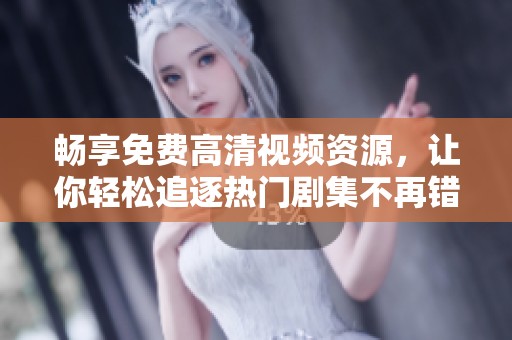 暢享免費高清視頻資源，讓你輕松追逐熱門劇集不再錯過精彩片段！