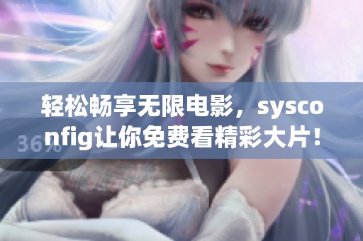輕松暢享無限電影，sysconfig讓你免費看精彩大片！