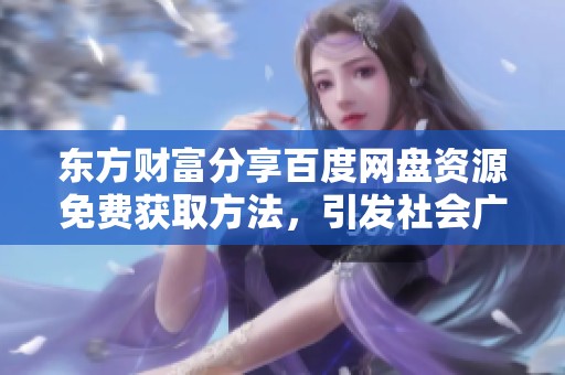東方財(cái)富分享百度網(wǎng)盤資源免費(fèi)獲取方法，引發(fā)社會(huì)廣泛關(guān)注