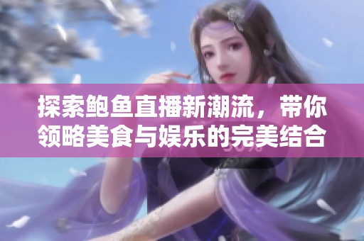 探索鮑魚直播新潮流，帶你領(lǐng)略美食與娛樂的完美結(jié)合
