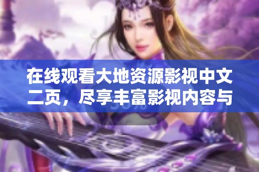 在線觀看大地資源影視中文二頁，盡享豐富影視內(nèi)容與精彩體驗(yàn)