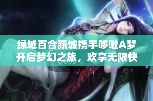 綠城百合新城攜手哆啦A夢(mèng)開啟夢(mèng)幻之旅，歡享無限快樂