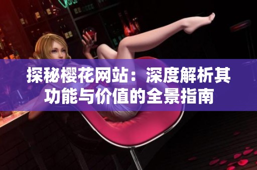 探秘櫻花網(wǎng)站：深度解析其功能與價值的全景指南