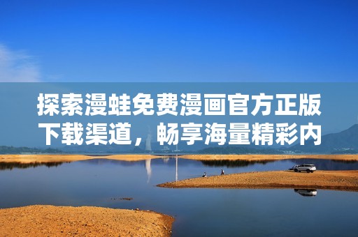 探索漫蛙免費(fèi)漫畫(huà)官方正版下載渠道，暢享海量精彩內(nèi)容神器