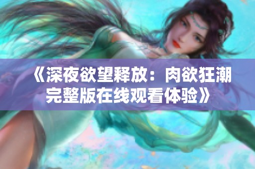《深夜欲望釋放：肉欲狂潮完整版在線觀看體驗(yàn)》
