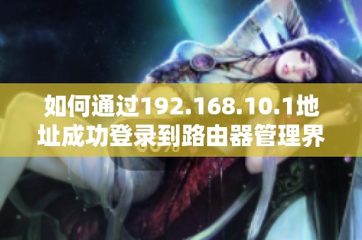 如何通過192.168.10.1地址成功登錄到路由器管理界面