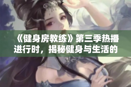 《健身房教練》第三季熱播進行時，揭秘健身與生活的完美結(jié)合！