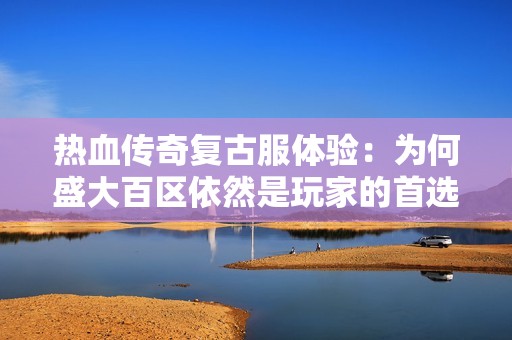 熱血傳奇復(fù)古服體驗(yàn)：為何盛大百區(qū)依然是玩家的首選之地