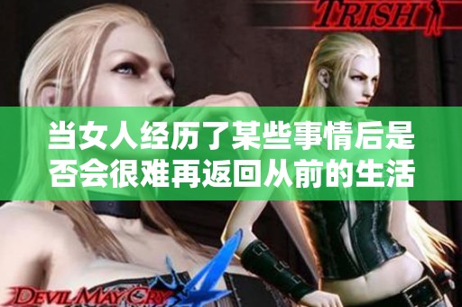 當(dāng)女人經(jīng)歷了某些事情后是否會(huì)很難再返回從前的生活狀態(tài)