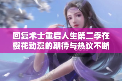 回復(fù)術(shù)士重啟人生第二季在櫻花動(dòng)漫的期待與熱議不斷升溫 回復(fù)術(shù)士重啟人生第二季在櫻花動(dòng)漫的期待與熱議不斷升溫