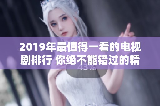 2019年最值得一看的電視劇排行 你絕不能錯(cuò)過的精彩劇集推薦