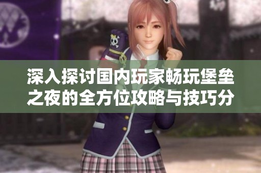 深入探討國(guó)內(nèi)玩家暢玩堡壘之夜的全方位攻略與技巧分享