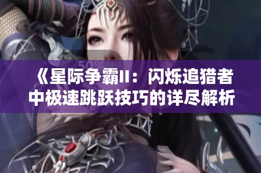 《星際爭霸II：閃爍追獵者中極速跳躍技巧的詳盡解析與實戰(zhàn)心得》