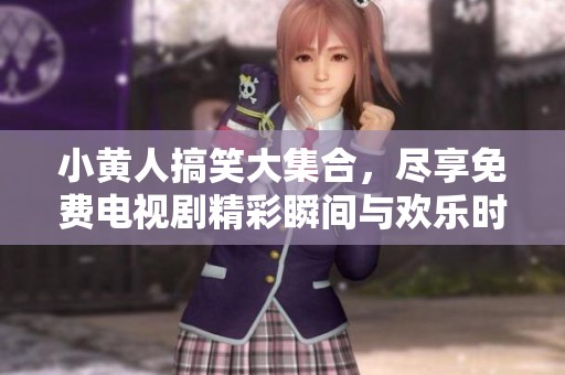 小黃人搞笑大集合，盡享免費(fèi)電視劇精彩瞬間與歡樂時光