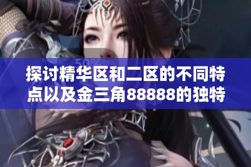 探討精華區(qū)和二區(qū)的不同特點(diǎn)以及金三角88888的獨(dú)特魅力分析