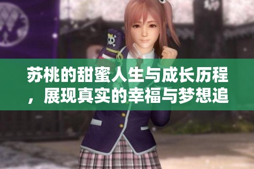 蘇桃的甜蜜人生與成長歷程，展現(xiàn)真實(shí)的幸福與夢想追求之路