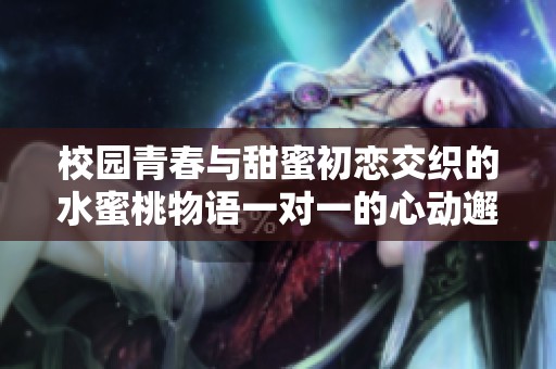 校園青春與甜蜜初戀交織的水蜜桃物語(yǔ)一對(duì)一的心動(dòng)邂逅