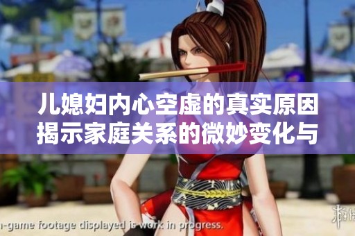 兒媳婦內(nèi)心空虛的真實(shí)原因揭示家庭關(guān)系的微妙變化與挑戰(zhàn)