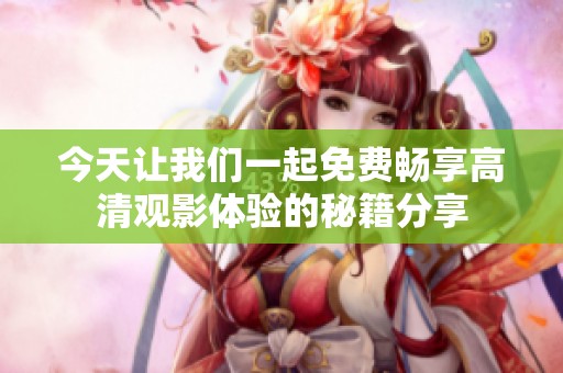 今天讓我們一起免費暢享高清觀影體驗的秘籍分享