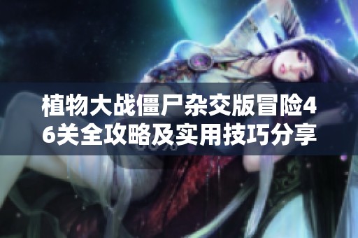 植物大戰(zhàn)僵尸雜交版冒險46關全攻略及實用技巧分享