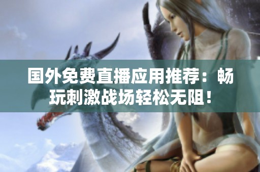 國外免費直播應用推薦：暢玩刺激戰(zhàn)場輕松無阻！
