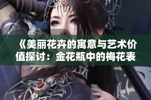 《美麗花卉的寓意與藝術(shù)價(jià)值探討：金花瓶中的梅花表現(xiàn)》