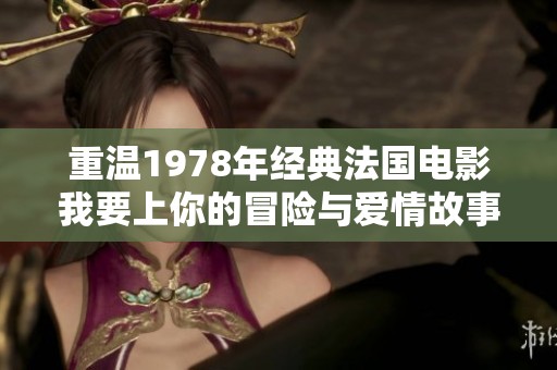 重溫1978年經(jīng)典法國(guó)電影我要上你的冒險(xiǎn)與愛(ài)情故事