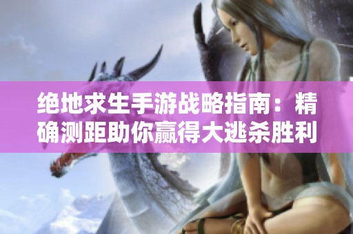 絕地求生手游戰(zhàn)略指南：精確測距助你贏得大逃殺勝利