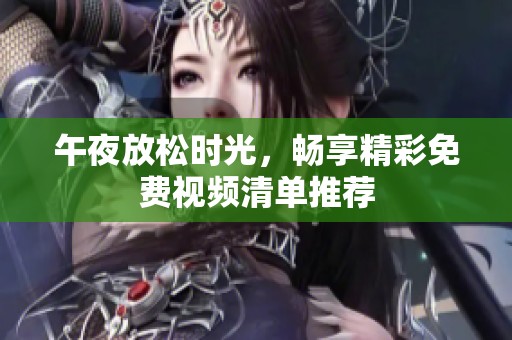 午夜放松時光，暢享精彩免費視頻清單推薦