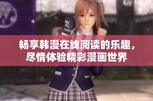 暢享韓漫在線閱讀的樂趣，盡情體驗(yàn)精彩漫畫世界