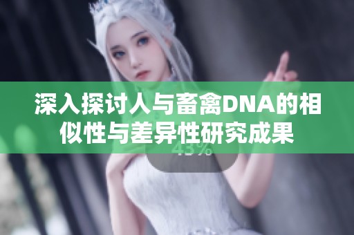 深入探討人與畜禽DNA的相似性與差異性研究成果