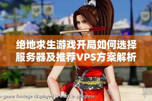 絕地求生游戲開局如何選擇服務器及推薦VPS方案解析