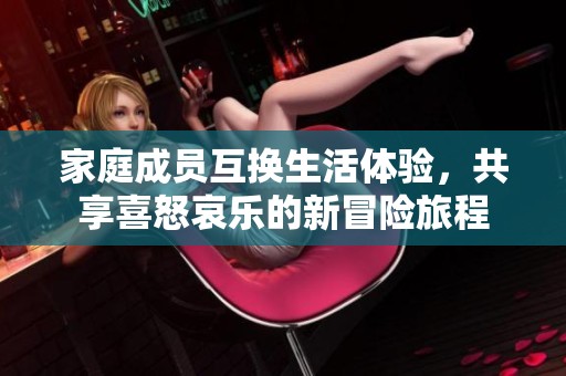 家庭成員互換生活體驗(yàn)，共享喜怒哀樂的新冒險(xiǎn)旅程